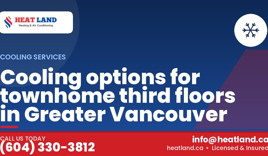Cooling options for townhome third floors in Greater Vancouver — HeatLand Heating & Cooling, licensed HVAC in Greater Vancouver. Call (604) 330-3812.