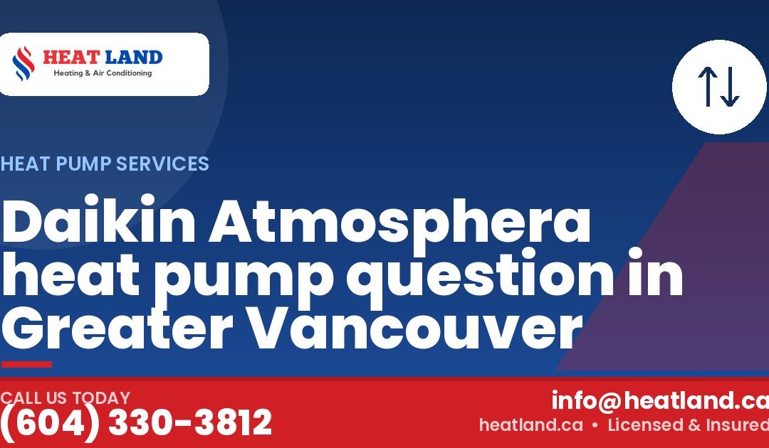 Daikin Atmosphera heat pump question in Greater Vancouver — HeatLand Heating & Cooling, licensed HVAC in Greater Vancouver. Call (604) 330-3812.