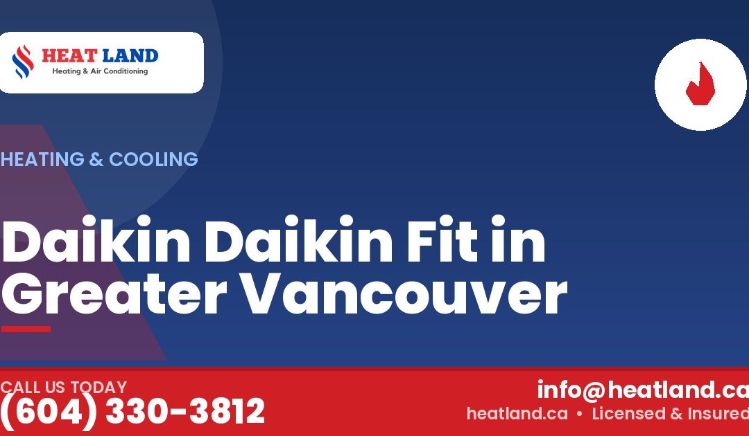 Daikin Daikin Fit in Greater Vancouver — HeatLand Heating & Cooling, licensed HVAC in Greater Vancouver. Call (604) 330-3812.