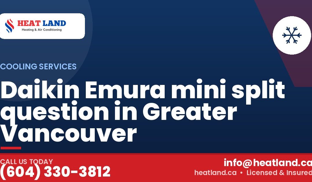 Daikin Emura mini split question in Greater Vancouver — HeatLand Heating & Cooling, licensed HVAC in Greater Vancouver. Call (604) 330-3812.