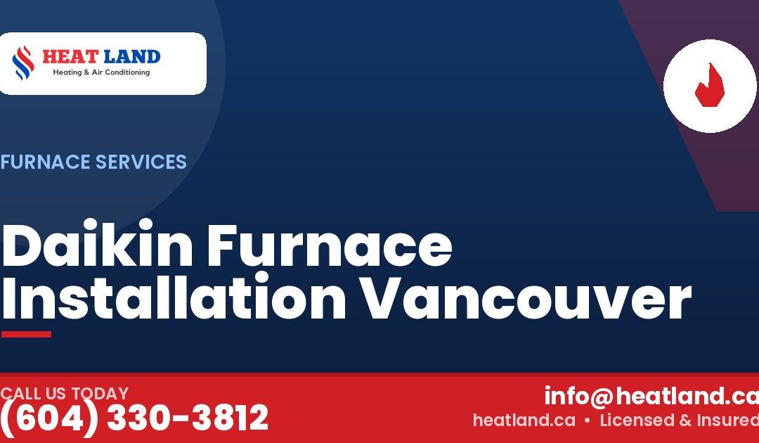 Daikin Furnace Installation Vancouver — HeatLand Heating & Cooling, licensed HVAC in Greater Vancouver. Call (604) 330-3812.