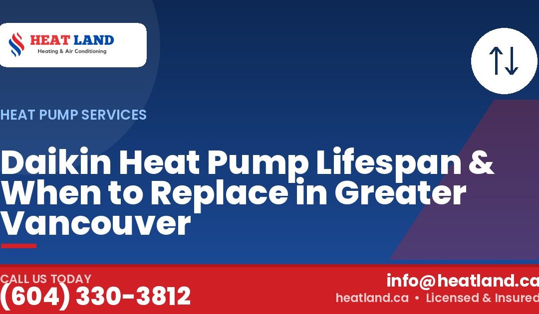 Daikin Heat Pump Lifespan & When to Replace in Greater Vancouver — HeatLand Heating & Cooling, licensed HVAC in Greater Vancouver. Call (604) 330-3812.