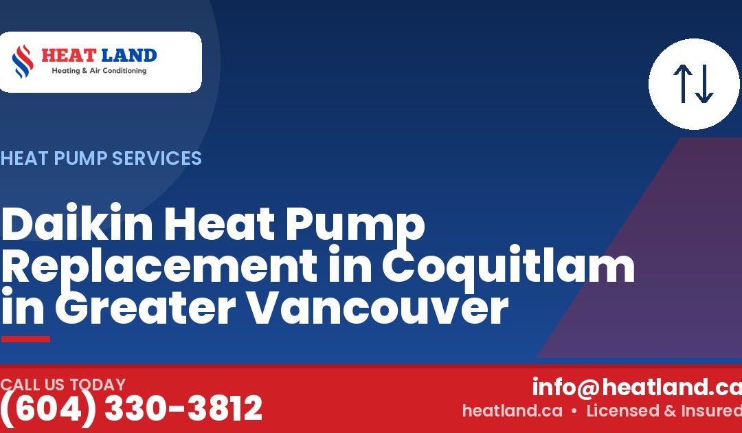 Daikin Heat Pump Replacement in Coquitlam in Greater Vancouver — HeatLand Heating & Cooling, licensed HVAC in Greater Vancouver. Call (604) 330-3812.