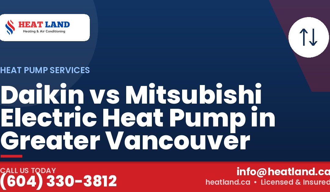 Daikin vs Mitsubishi Electric Heat Pump in Greater Vancouver — HeatLand Heating & Cooling, licensed HVAC in Greater Vancouver. Call (604) 330-3812.