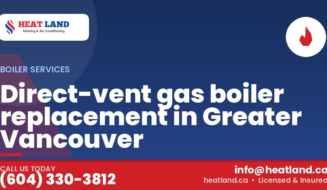 Direct-vent gas boiler replacement in Greater Vancouver — HeatLand Heating & Cooling, licensed HVAC in Greater Vancouver. Call (604) 330-3812.