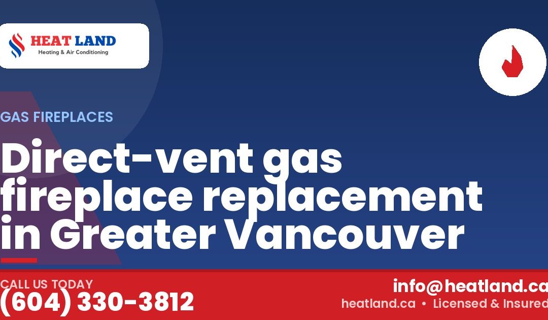 Direct-vent gas fireplace replacement in Greater Vancouver — HeatLand Heating & Cooling, licensed HVAC in Greater Vancouver. Call (604) 330-3812.