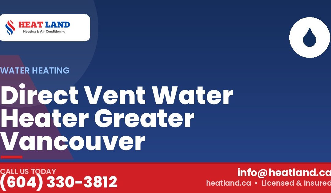 Direct Vent Water Heater Greater Vancouver — HeatLand Heating & Cooling, licensed HVAC in Greater Vancouver. Call (604) 330-3812.