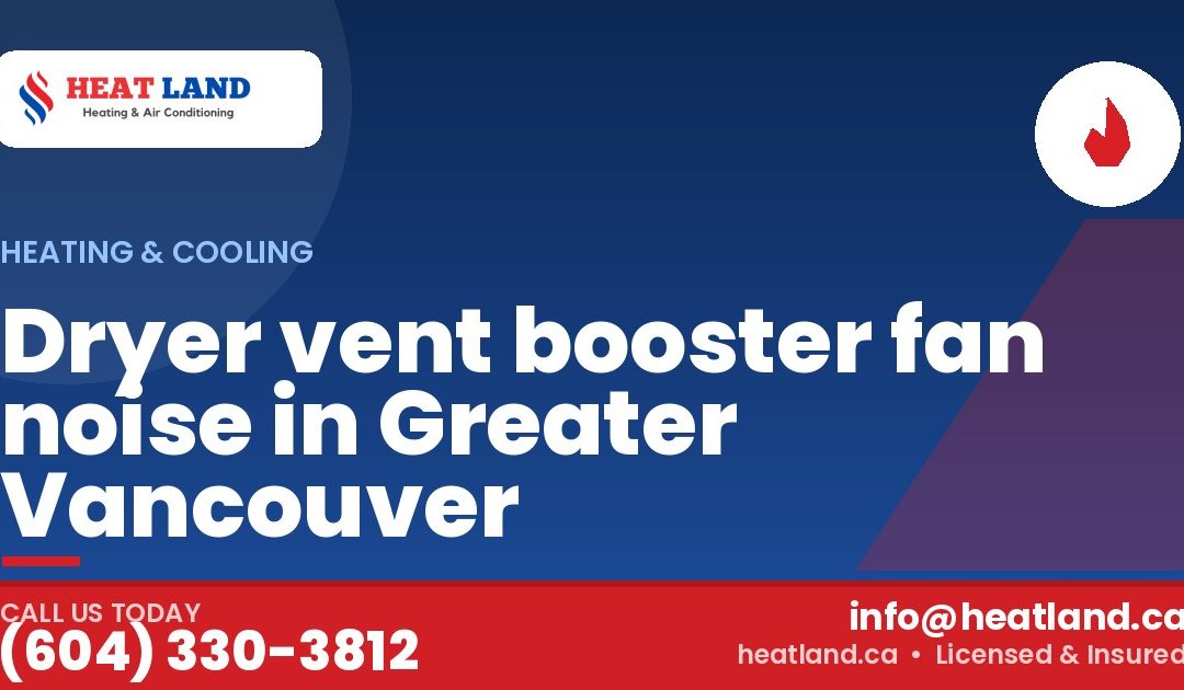 Dryer vent booster fan noise in Greater Vancouver — HeatLand Heating & Cooling, licensed HVAC in Greater Vancouver. Call (604) 330-3812.