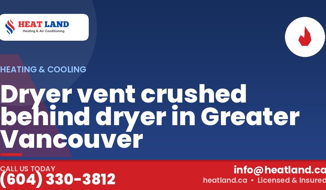 Dryer vent crushed behind dryer in Greater Vancouver — HeatLand Heating & Cooling, licensed HVAC in Greater Vancouver. Call (604) 330-3812.