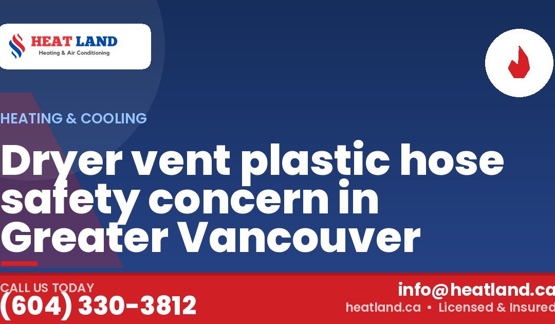 Dryer vent plastic hose safety concern in Greater Vancouver — HeatLand Heating & Cooling, licensed HVAC in Greater Vancouver. Call (604) 330-3812.