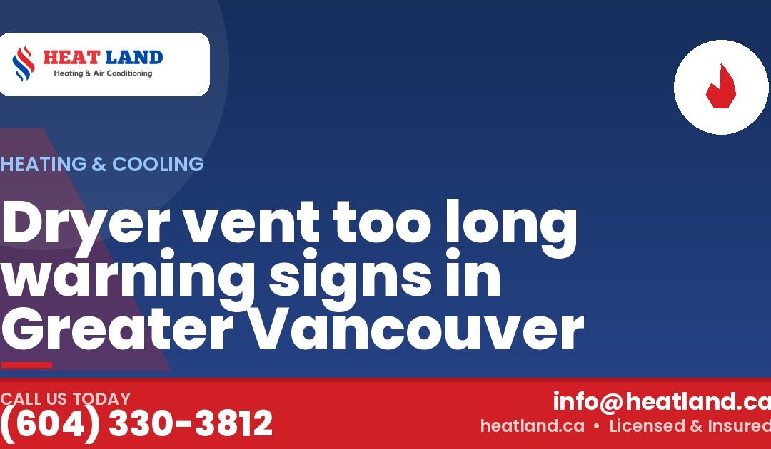 Dryer vent too long warning signs in Greater Vancouver — HeatLand Heating & Cooling, licensed HVAC in Greater Vancouver. Call (604) 330-3812.