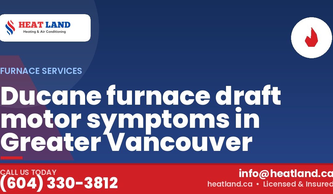 Ducane furnace draft motor symptoms in Greater Vancouver — HeatLand Heating & Cooling, licensed HVAC in Greater Vancouver. Call (604) 330-3812.