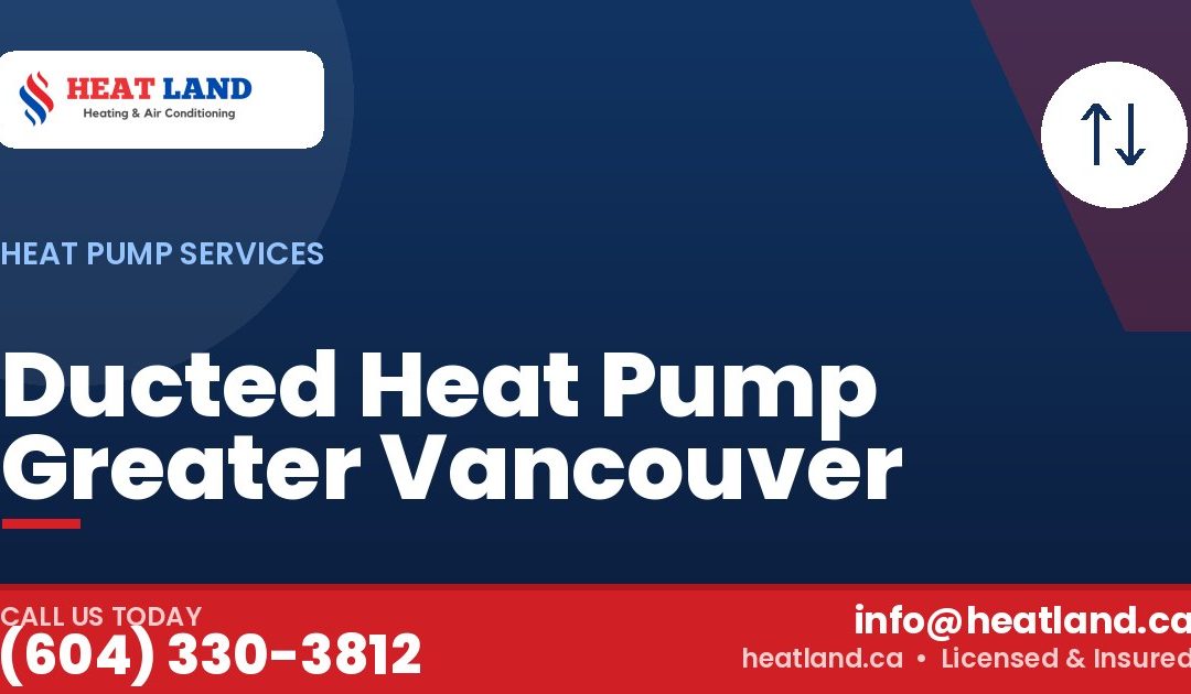 Ducted Heat Pump Greater Vancouver — HeatLand Heating & Cooling, licensed HVAC in Greater Vancouver. Call (604) 330-3812.