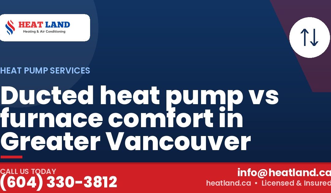Ducted heat pump vs furnace comfort in Greater Vancouver — HeatLand Heating & Cooling, licensed HVAC in Greater Vancouver. Call (604) 330-3812.