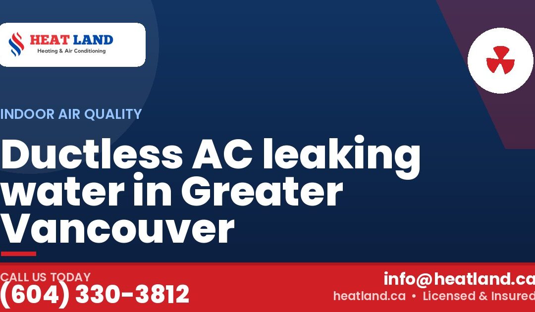 Ductless AC leaking water in Greater Vancouver — HeatLand Heating & Cooling, licensed HVAC in Greater Vancouver. Call (604) 330-3812.