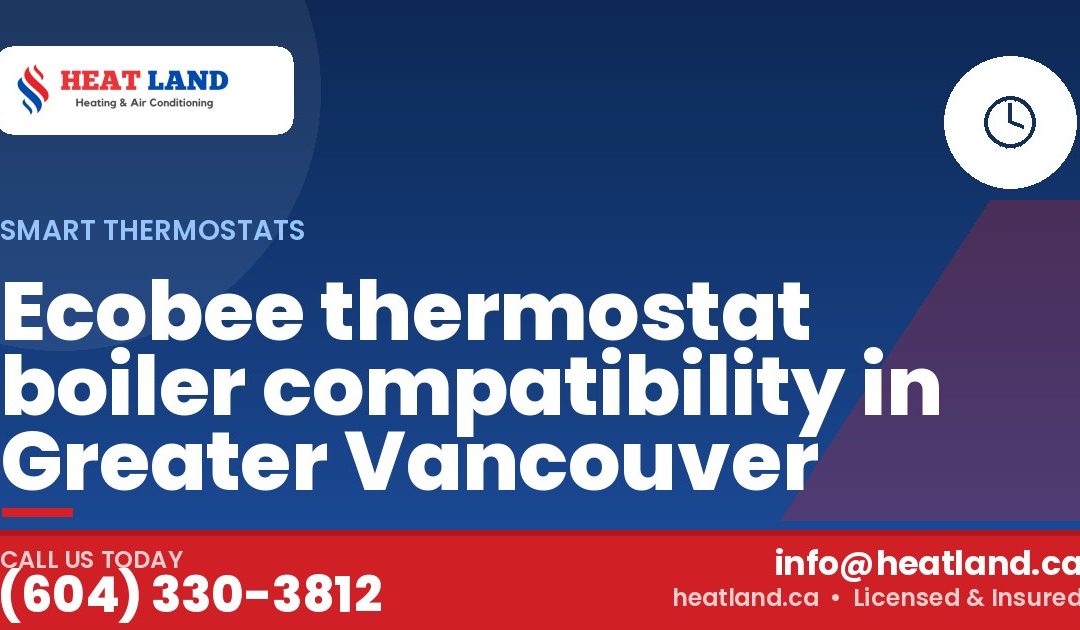 Ecobee thermostat boiler compatibility in Greater Vancouver — HeatLand Heating & Cooling, licensed HVAC in Greater Vancouver. Call (604) 330-3812.