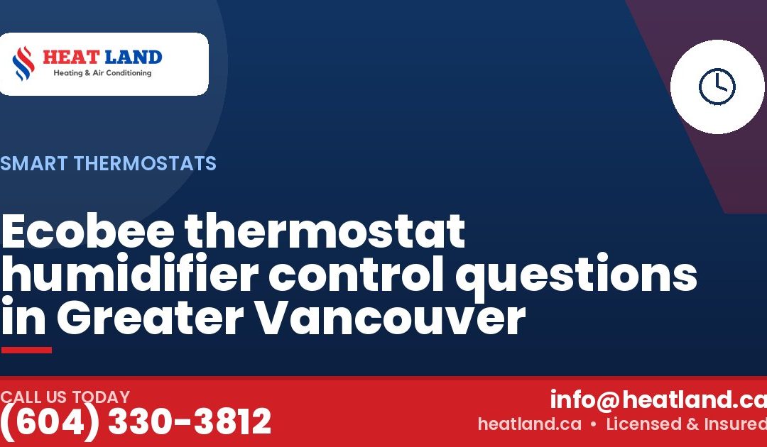 Ecobee thermostat humidifier control questions in Greater Vancouver — HeatLand Heating & Cooling, licensed HVAC in Greater Vancouver. Call (604) 330-3812.