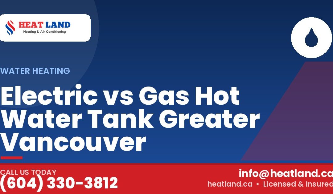 Electric vs Gas Hot Water Tank Greater Vancouver — HeatLand Heating & Cooling, licensed HVAC in Greater Vancouver. Call (604) 330-3812.