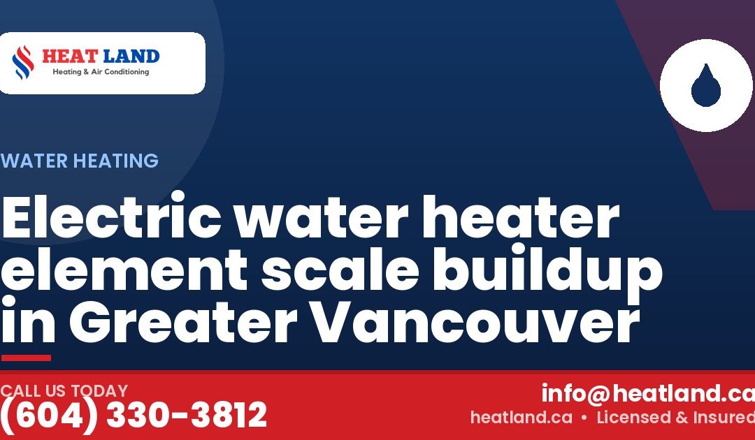 Electric water heater element scale buildup in Greater Vancouver — HeatLand Heating & Cooling, licensed HVAC in Greater Vancouver. Call (604) 330-3812.