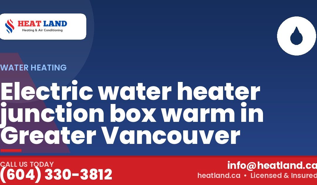 Electric water heater junction box warm in Greater Vancouver — HeatLand Heating & Cooling, licensed HVAC in Greater Vancouver. Call (604) 330-3812.