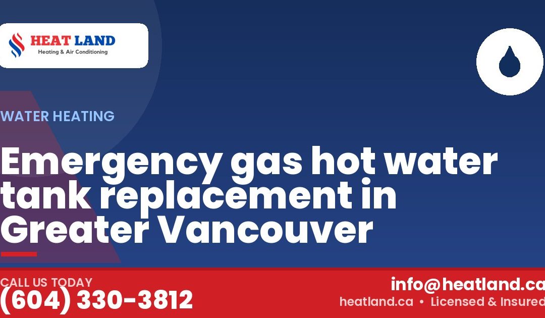 Emergency gas hot water tank replacement in Greater Vancouver — HeatLand Heating & Cooling, licensed HVAC in Greater Vancouver. Call (604) 330-3812.