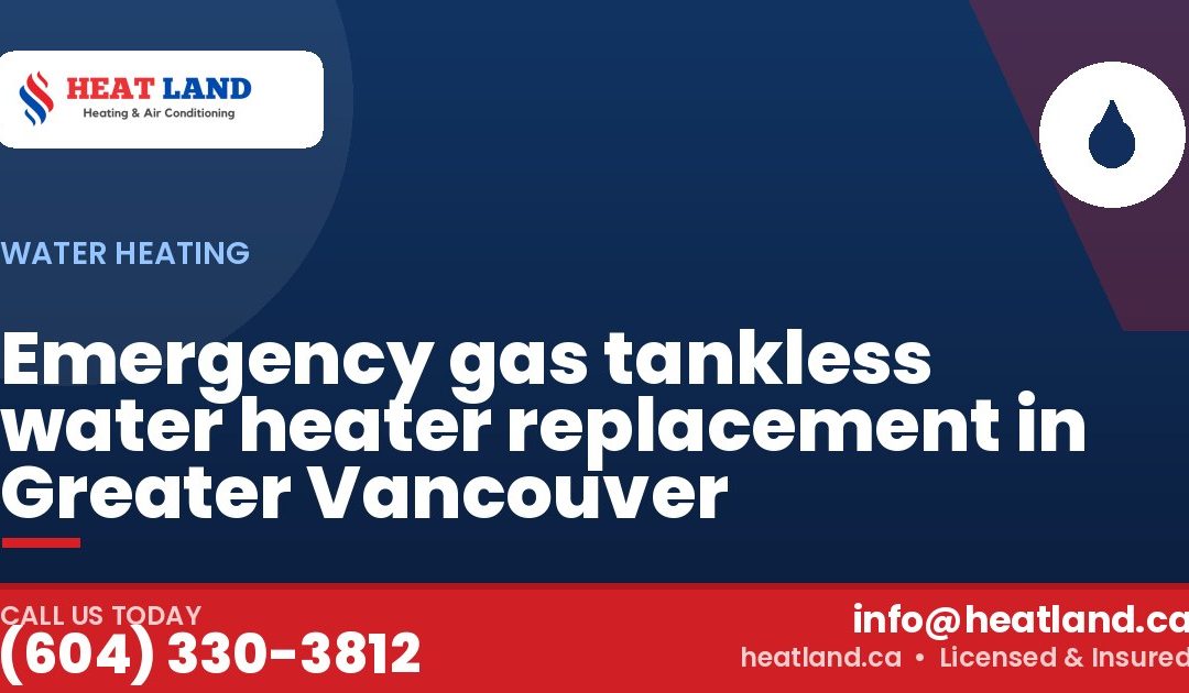 Emergency gas tankless water heater replacement in Greater Vancouver — HeatLand Heating & Cooling, licensed HVAC in Greater Vancouver. Call (604) 330-3812.