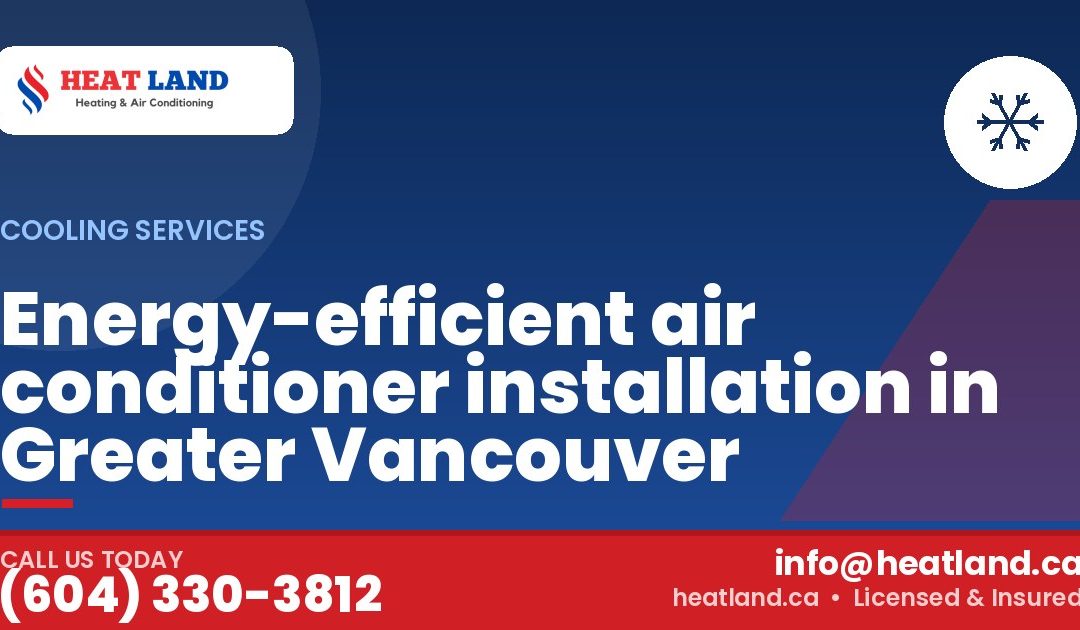 Energy-efficient air conditioner installation in Greater Vancouver — HeatLand Heating & Cooling, licensed HVAC in Greater Vancouver. Call (604) 330-3812.