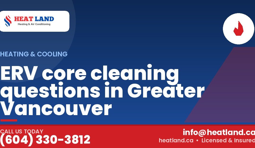 ERV core cleaning questions in Greater Vancouver — HeatLand Heating & Cooling, licensed HVAC in Greater Vancouver. Call (604) 330-3812.