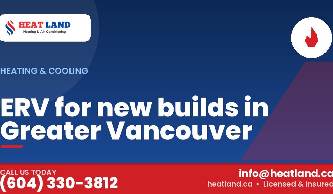 ERV for new builds in Greater Vancouver — HeatLand Heating & Cooling, licensed HVAC in Greater Vancouver. Call (604) 330-3812.