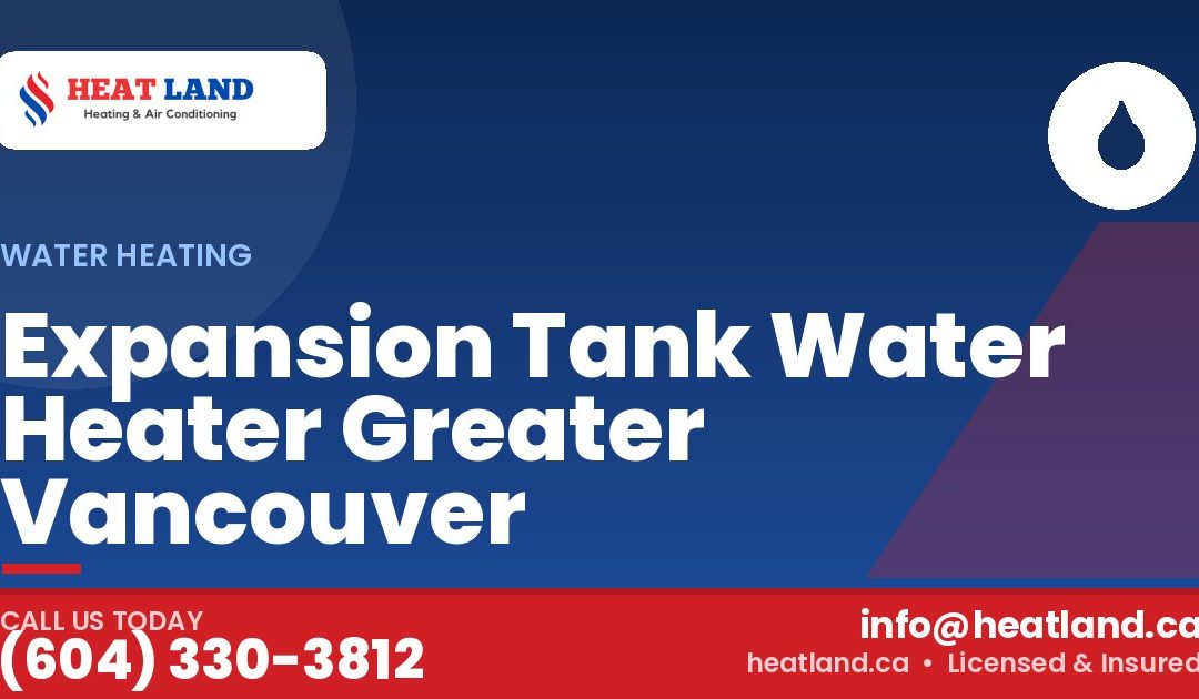 Expansion Tank Water Heater Greater Vancouver — HeatLand Heating & Cooling, licensed HVAC in Greater Vancouver. Call (604) 330-3812.