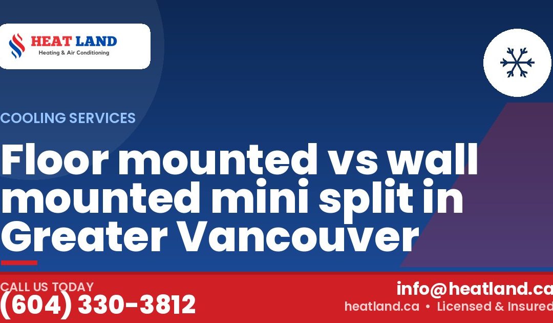 Floor mounted vs wall mounted mini split in Greater Vancouver — HeatLand Heating & Cooling, licensed HVAC in Greater Vancouver. Call (604) 330-3812.
