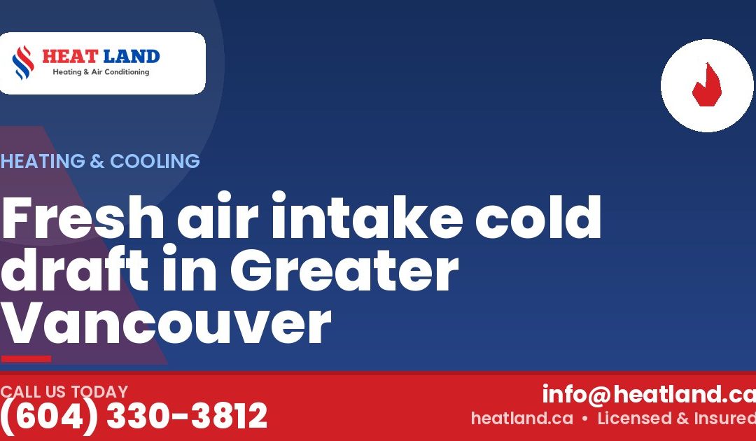 Fresh air intake cold draft in Greater Vancouver — HeatLand Heating & Cooling, licensed HVAC in Greater Vancouver. Call (604) 330-3812.