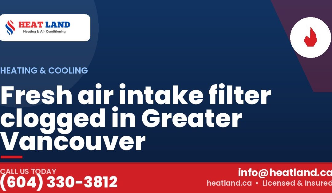 Fresh air intake filter clogged in Greater Vancouver — HeatLand Heating & Cooling, licensed HVAC in Greater Vancouver. Call (604) 330-3812.