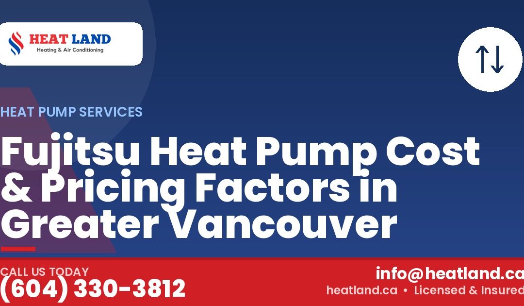 Fujitsu Heat Pump Cost & Pricing Factors in Greater Vancouver — HeatLand Heating & Cooling, licensed HVAC in Greater Vancouver. Call (604) 330-3812.