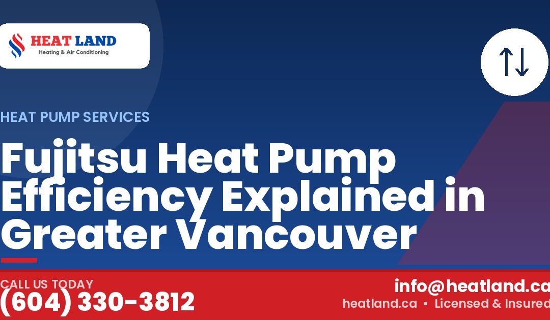 Fujitsu Heat Pump Efficiency Explained in Greater Vancouver — HeatLand Heating & Cooling, licensed HVAC in Greater Vancouver. Call (604) 330-3812.
