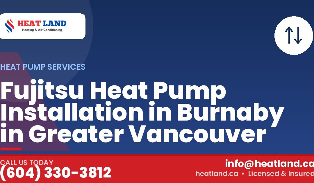 Fujitsu Heat Pump Installation in Burnaby in Greater Vancouver — HeatLand Heating & Cooling, licensed HVAC in Greater Vancouver. Call (604) 330-3812.