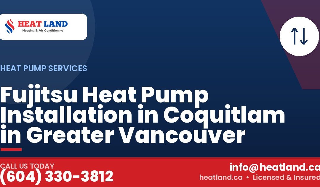 Fujitsu Heat Pump Installation in Coquitlam in Greater Vancouver — HeatLand Heating & Cooling, licensed HVAC in Greater Vancouver. Call (604) 330-3812.