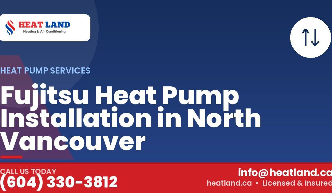 Fujitsu Heat Pump Installation in North Vancouver — HeatLand Heating & Cooling, licensed HVAC in Greater Vancouver. Call (604) 330-3812.