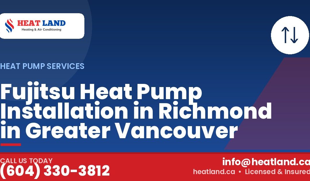 Fujitsu Heat Pump Installation in Richmond in Greater Vancouver — HeatLand Heating & Cooling, licensed HVAC in Greater Vancouver. Call (604) 330-3812.