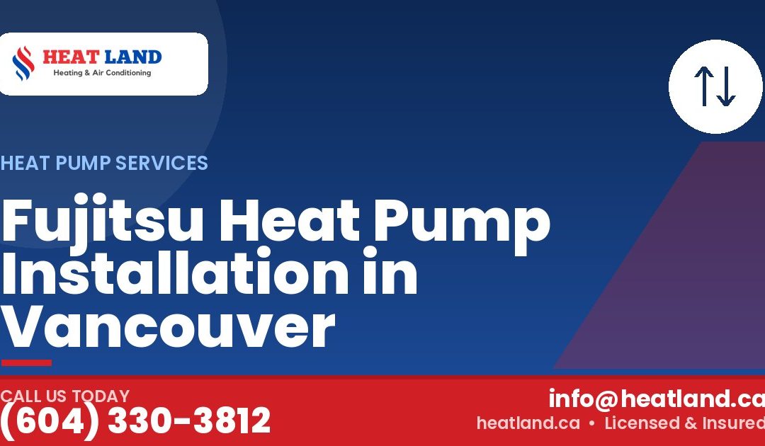 Fujitsu Heat Pump Installation in Vancouver — HeatLand Heating & Cooling, licensed HVAC in Greater Vancouver. Call (604) 330-3812.