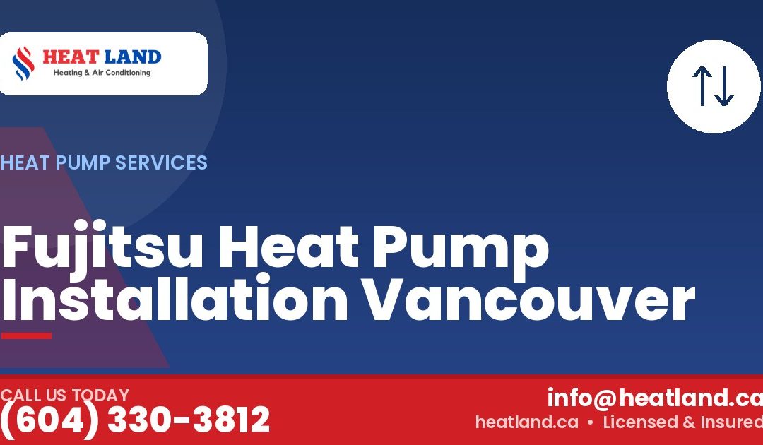 Fujitsu Heat Pump Installation Vancouver — HeatLand Heating & Cooling, licensed HVAC in Greater Vancouver. Call (604) 330-3812.