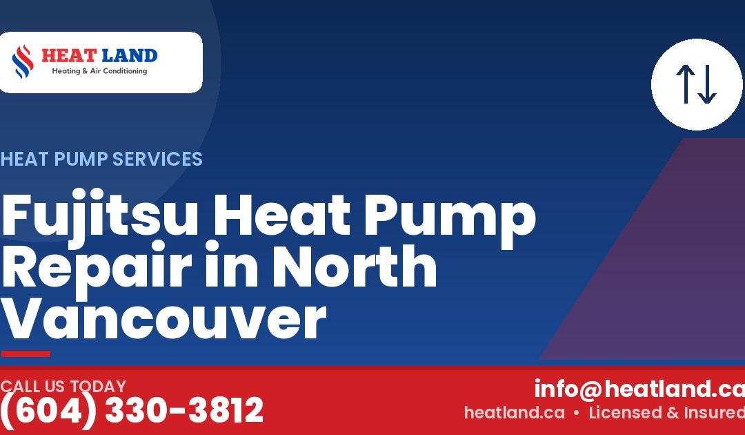 Fujitsu Heat Pump Repair in North Vancouver — HeatLand Heating & Cooling, licensed HVAC in Greater Vancouver. Call (604) 330-3812.