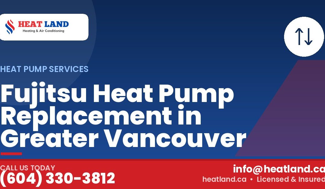 Fujitsu Heat Pump Replacement in Greater Vancouver — HeatLand Heating & Cooling, licensed HVAC in Greater Vancouver. Call (604) 330-3812.