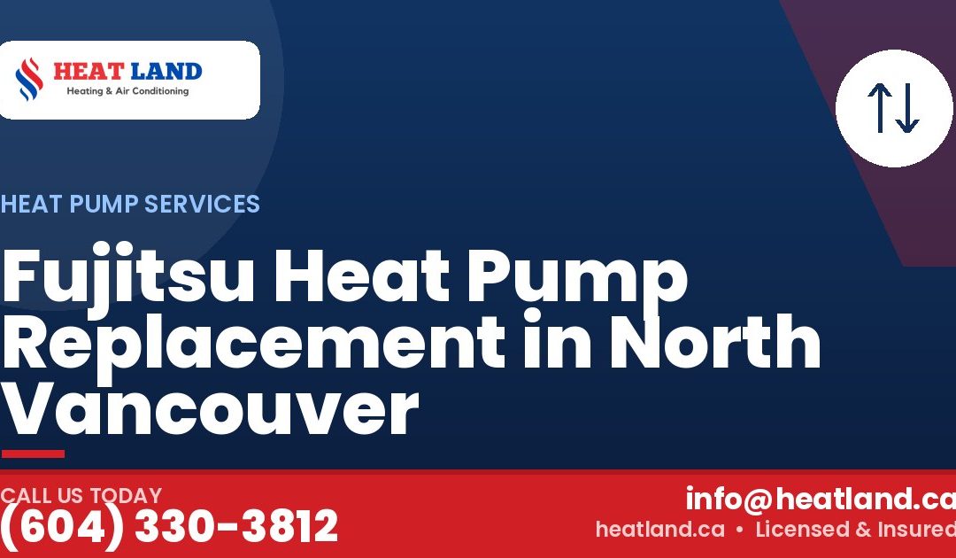 Fujitsu Heat Pump Replacement in North Vancouver — HeatLand Heating & Cooling, licensed HVAC in Greater Vancouver. Call (604) 330-3812.