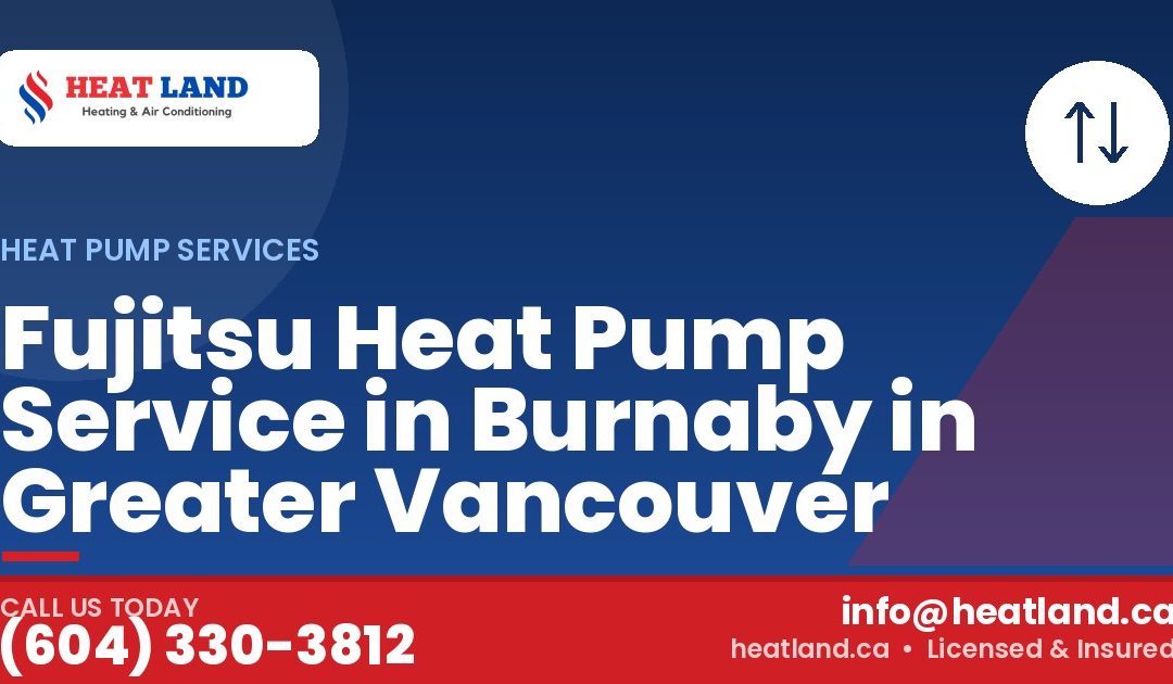 Fujitsu Heat Pump Service in Burnaby in Greater Vancouver — HeatLand Heating & Cooling, licensed HVAC in Greater Vancouver. Call (604) 330-3812.