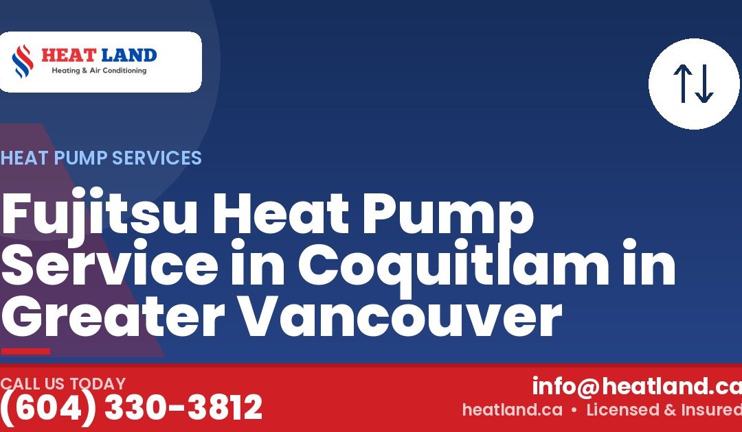 Fujitsu Heat Pump Service in Coquitlam in Greater Vancouver — HeatLand Heating & Cooling, licensed HVAC in Greater Vancouver. Call (604) 330-3812.