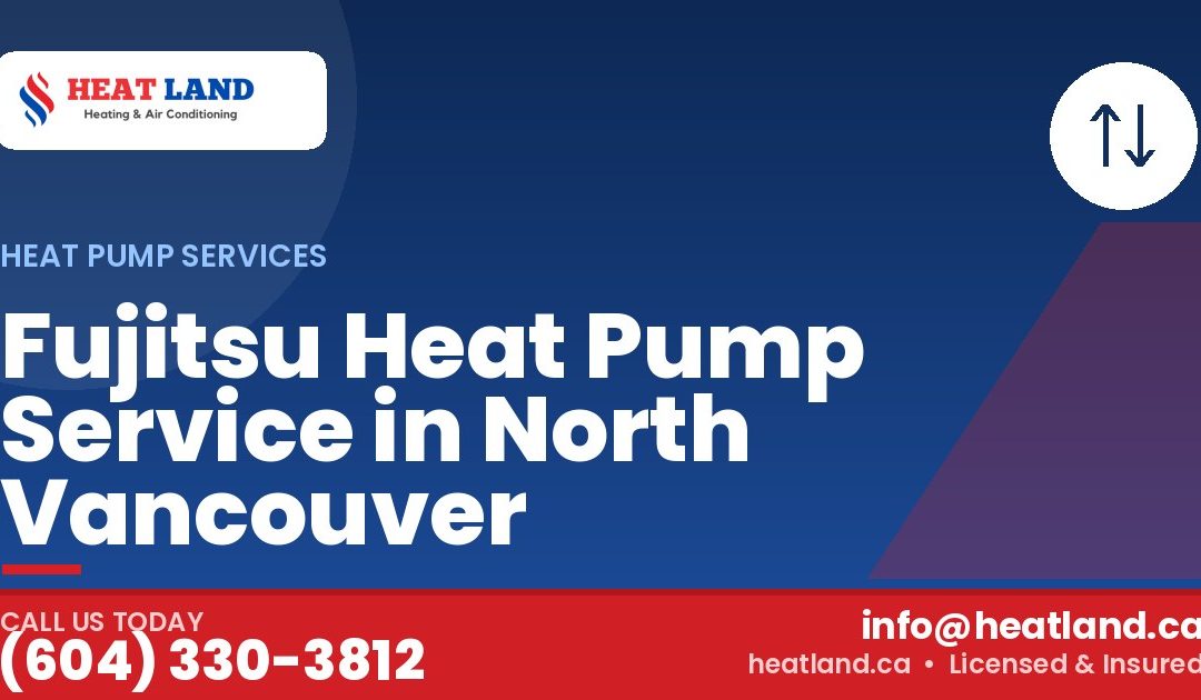 Fujitsu Heat Pump Service in North Vancouver — HeatLand Heating & Cooling, licensed HVAC in Greater Vancouver. Call (604) 330-3812.