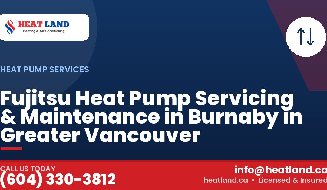 Fujitsu Heat Pump Servicing & Maintenance in Burnaby in Greater Vancouver — HeatLand Heating & Cooling, licensed HVAC in Greater Vancouver. Call (604) 330-3812.