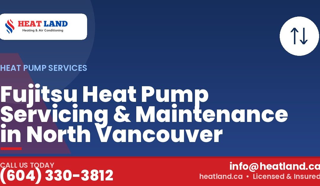 Fujitsu Heat Pump Servicing & Maintenance in North Vancouver — HeatLand Heating & Cooling, licensed HVAC in Greater Vancouver. Call (604) 330-3812.