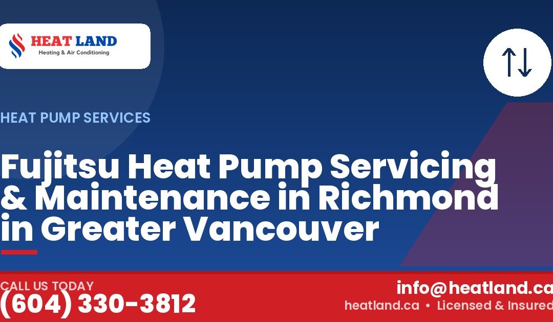 Fujitsu Heat Pump Servicing & Maintenance in Richmond in Greater Vancouver — HeatLand Heating & Cooling, licensed HVAC in Greater Vancouver. Call (604) 330-3812.